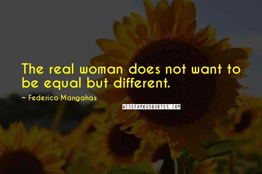 Federico Mangahas Quotes: The real woman does not want to be equal but different.