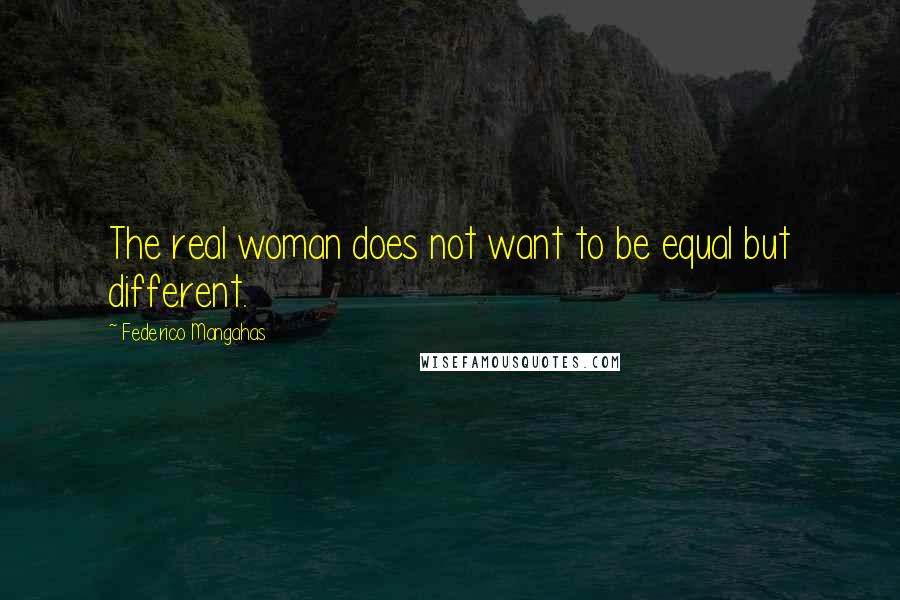 Federico Mangahas Quotes: The real woman does not want to be equal but different.