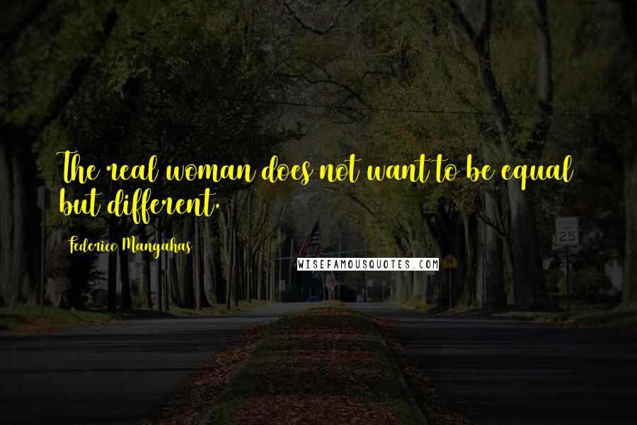 Federico Mangahas Quotes: The real woman does not want to be equal but different.