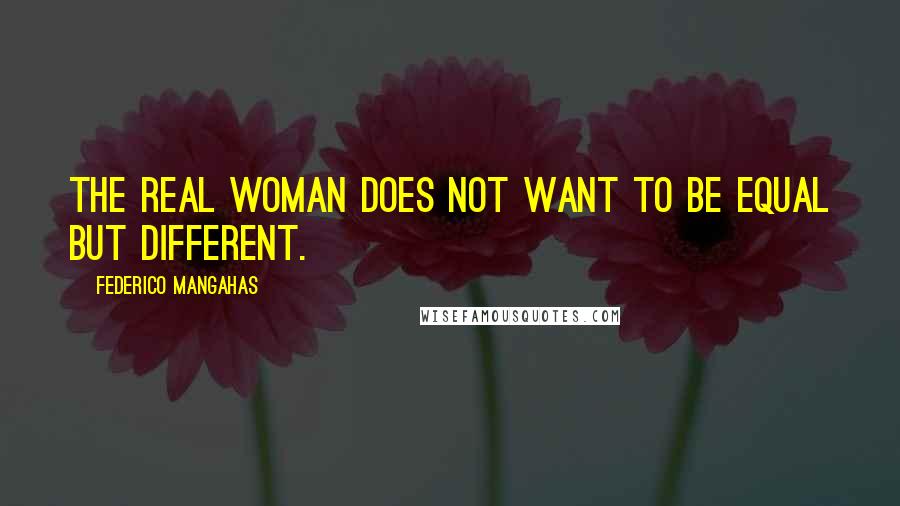 Federico Mangahas Quotes: The real woman does not want to be equal but different.