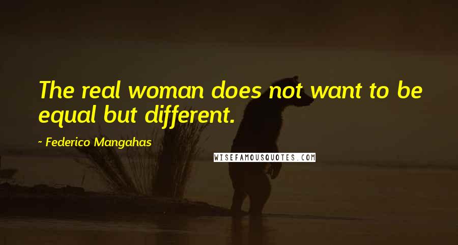 Federico Mangahas Quotes: The real woman does not want to be equal but different.