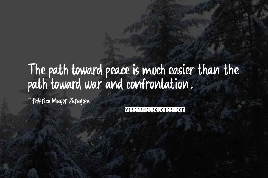 Federico Mayor Zaragoza Quotes: The path toward peace is much easier than the path toward war and confrontation.