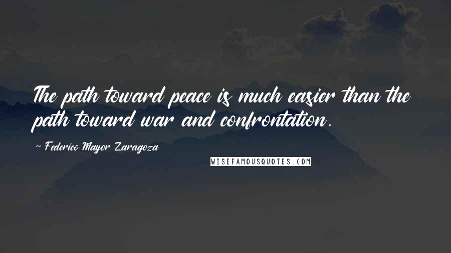 Federico Mayor Zaragoza Quotes: The path toward peace is much easier than the path toward war and confrontation.