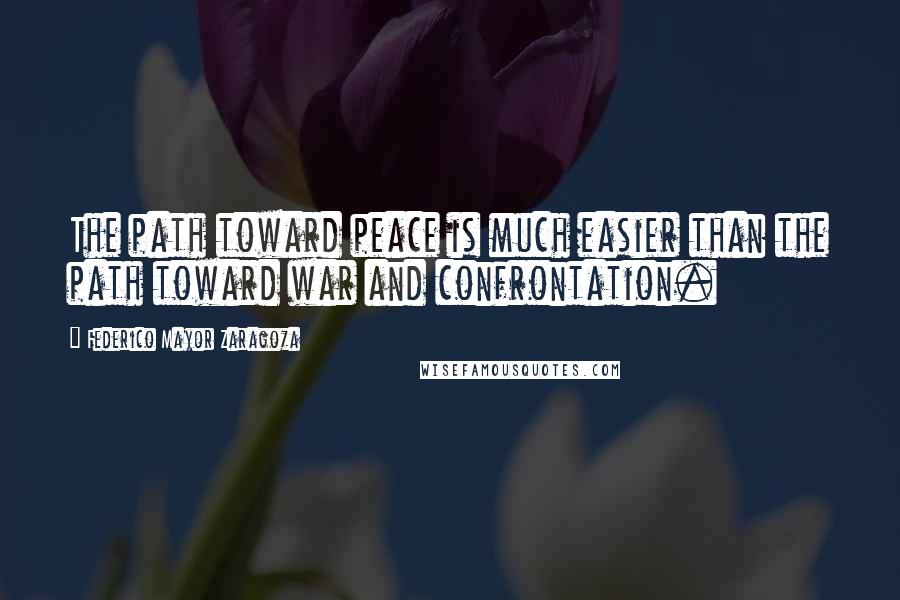 Federico Mayor Zaragoza Quotes: The path toward peace is much easier than the path toward war and confrontation.