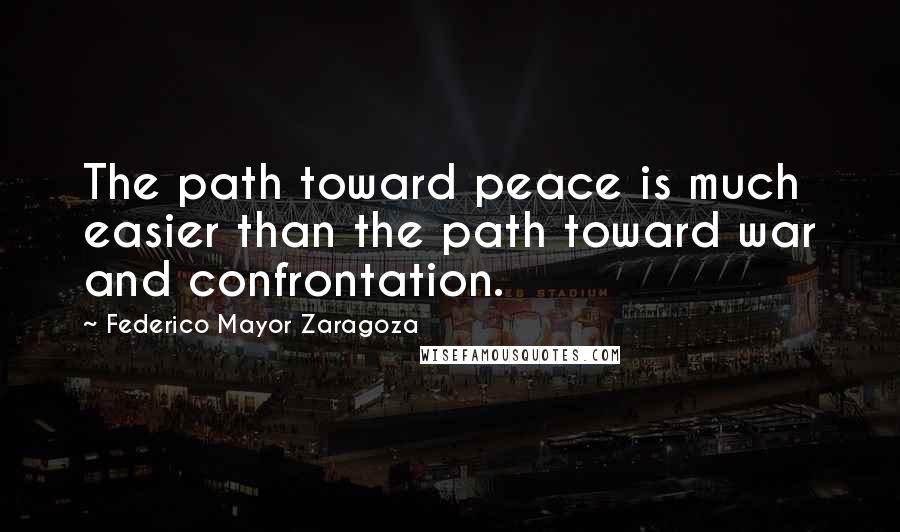 Federico Mayor Zaragoza Quotes: The path toward peace is much easier than the path toward war and confrontation.