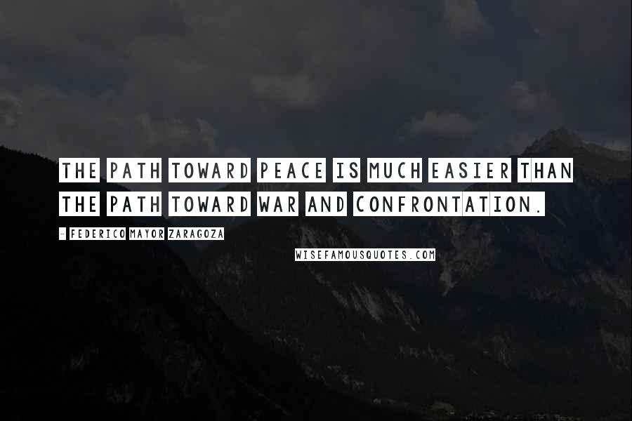 Federico Mayor Zaragoza Quotes: The path toward peace is much easier than the path toward war and confrontation.