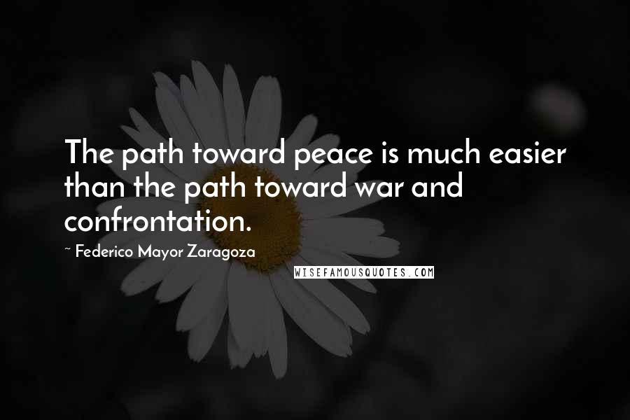 Federico Mayor Zaragoza Quotes: The path toward peace is much easier than the path toward war and confrontation.