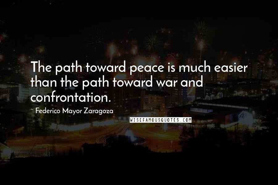 Federico Mayor Zaragoza Quotes: The path toward peace is much easier than the path toward war and confrontation.