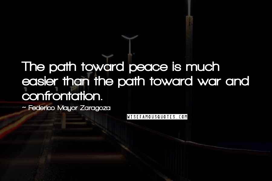 Federico Mayor Zaragoza Quotes: The path toward peace is much easier than the path toward war and confrontation.