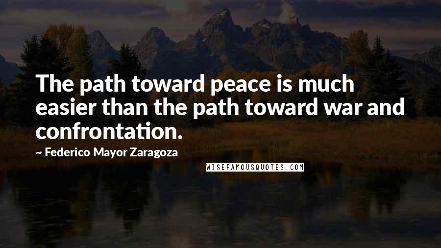 Federico Mayor Zaragoza Quotes: The path toward peace is much easier than the path toward war and confrontation.