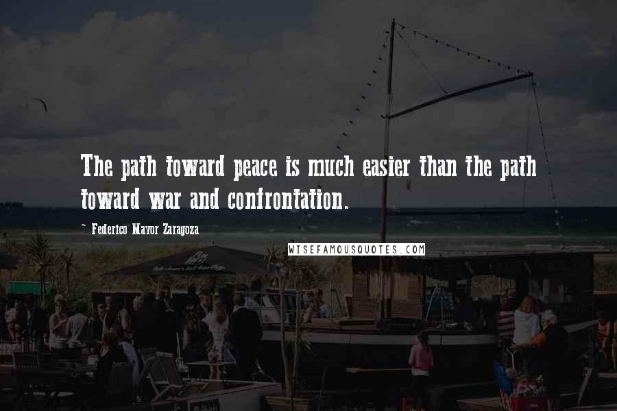 Federico Mayor Zaragoza Quotes: The path toward peace is much easier than the path toward war and confrontation.