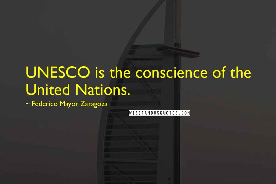 Federico Mayor Zaragoza Quotes: UNESCO is the conscience of the United Nations.