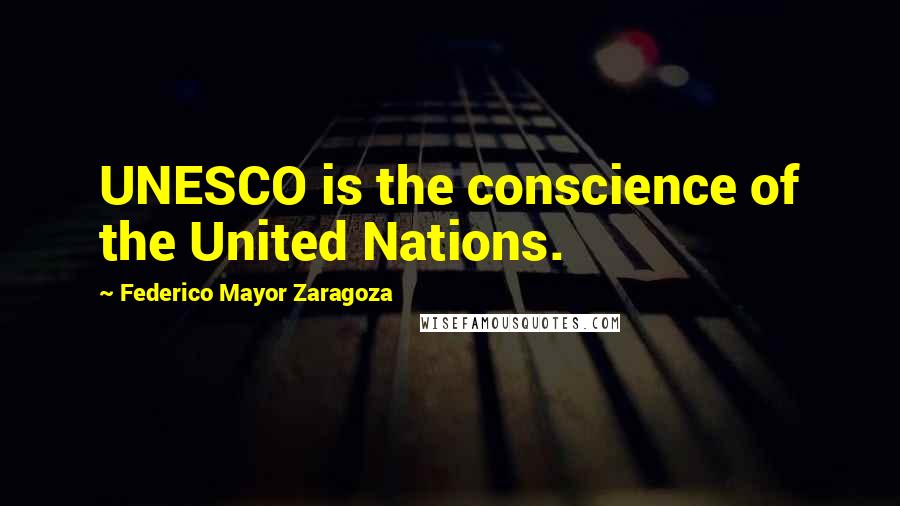 Federico Mayor Zaragoza Quotes: UNESCO is the conscience of the United Nations.