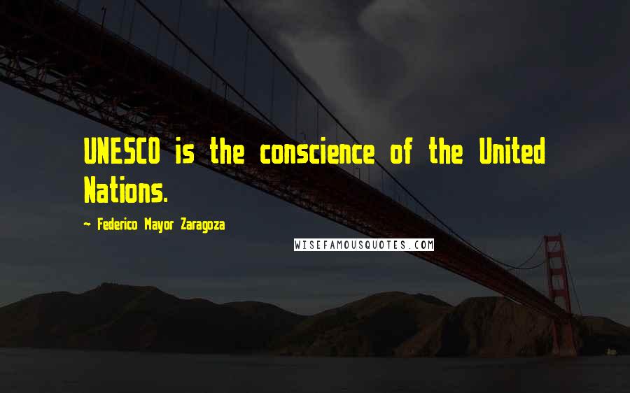 Federico Mayor Zaragoza Quotes: UNESCO is the conscience of the United Nations.