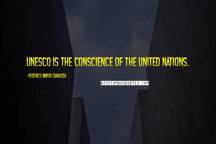 Federico Mayor Zaragoza Quotes: UNESCO is the conscience of the United Nations.