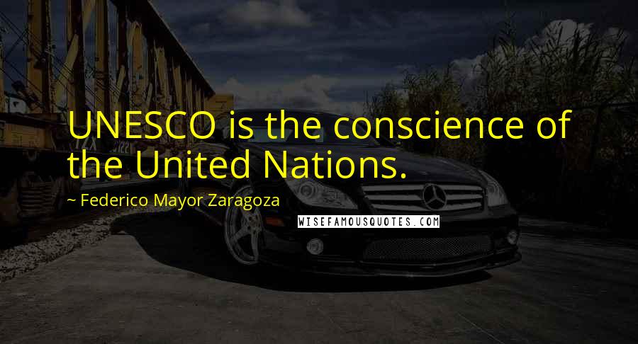 Federico Mayor Zaragoza Quotes: UNESCO is the conscience of the United Nations.