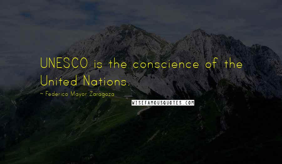 Federico Mayor Zaragoza Quotes: UNESCO is the conscience of the United Nations.