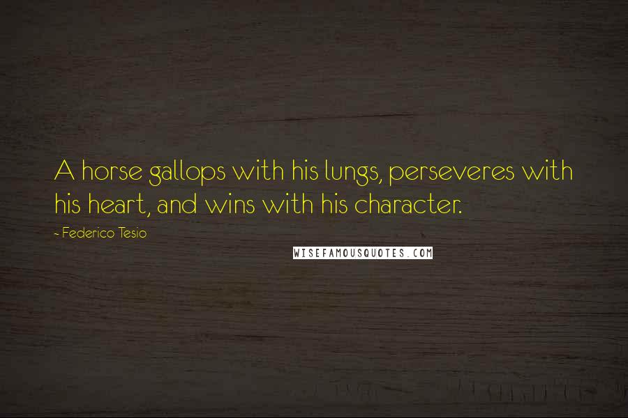 Federico Tesio Quotes: A horse gallops with his lungs, perseveres with his heart, and wins with his character.