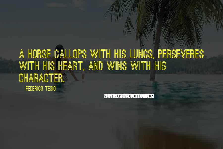 Federico Tesio Quotes: A horse gallops with his lungs, perseveres with his heart, and wins with his character.