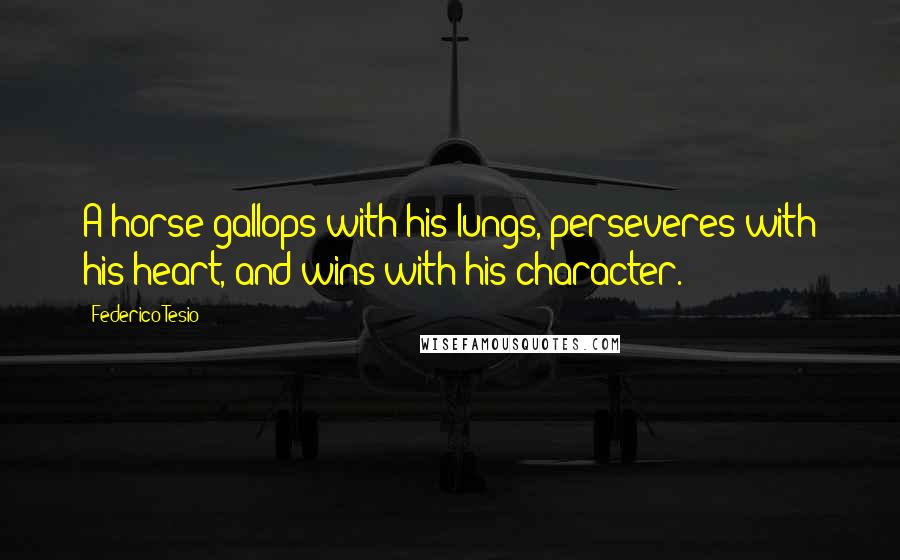 Federico Tesio Quotes: A horse gallops with his lungs, perseveres with his heart, and wins with his character.