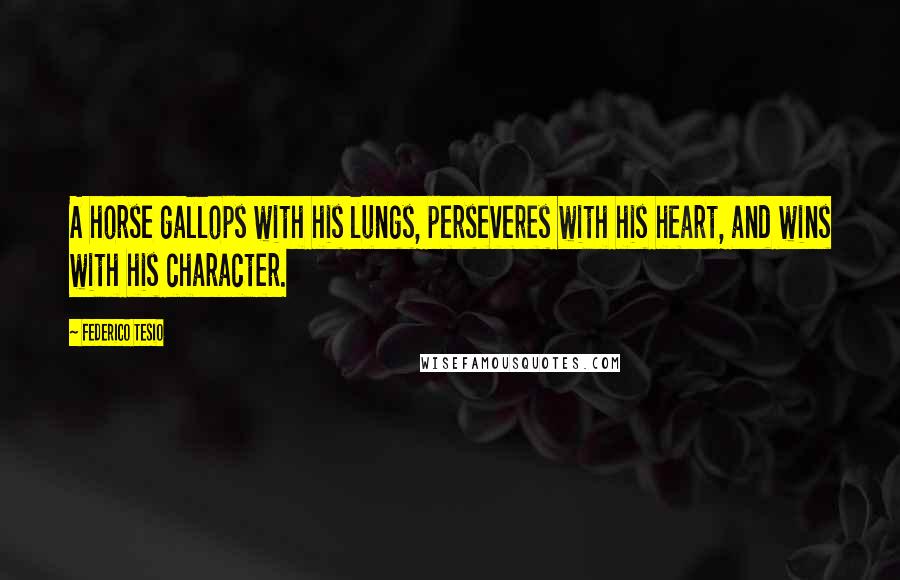 Federico Tesio Quotes: A horse gallops with his lungs, perseveres with his heart, and wins with his character.