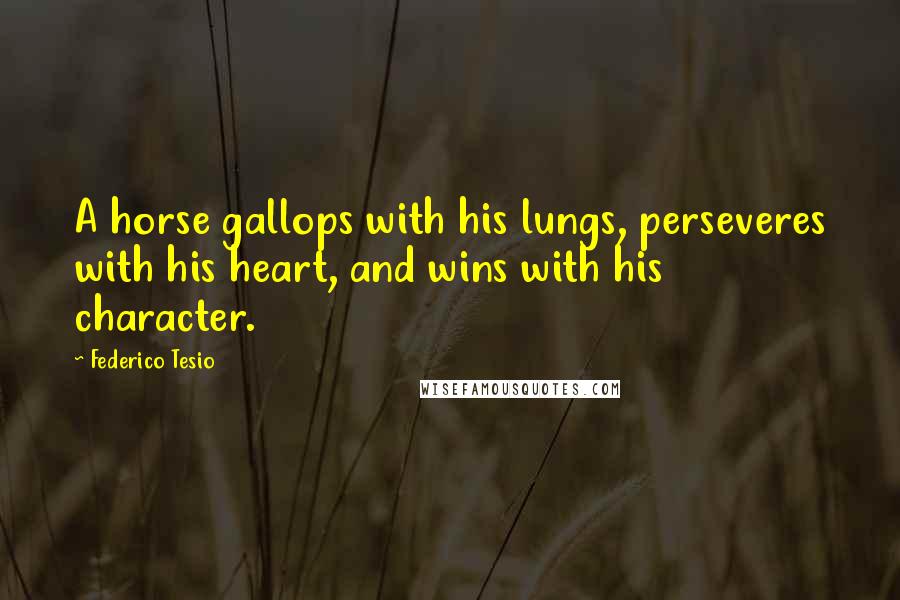 Federico Tesio Quotes: A horse gallops with his lungs, perseveres with his heart, and wins with his character.