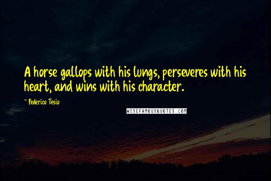 Federico Tesio Quotes: A horse gallops with his lungs, perseveres with his heart, and wins with his character.