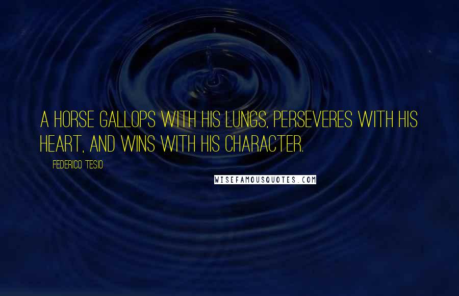 Federico Tesio Quotes: A horse gallops with his lungs, perseveres with his heart, and wins with his character.