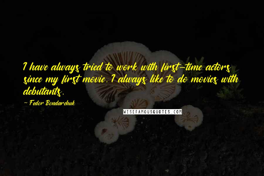 Fedor Bondarchuk Quotes: I have always tried to work with first-time actors since my first movie. I always like to do movies with debutants.