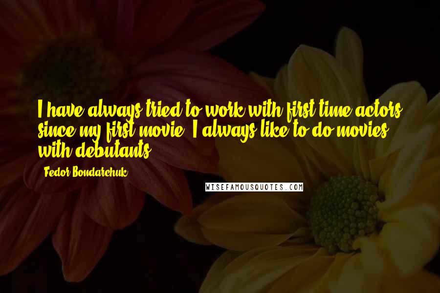 Fedor Bondarchuk Quotes: I have always tried to work with first-time actors since my first movie. I always like to do movies with debutants.