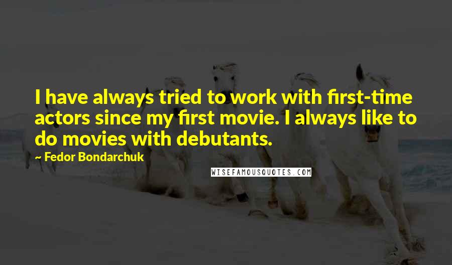 Fedor Bondarchuk Quotes: I have always tried to work with first-time actors since my first movie. I always like to do movies with debutants.