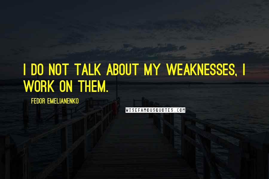 Fedor Emelianenko Quotes: I do not talk about my weaknesses, I work on them.