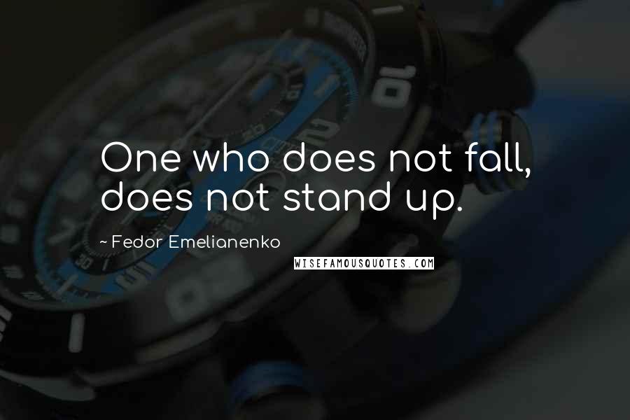 Fedor Emelianenko Quotes: One who does not fall, does not stand up.