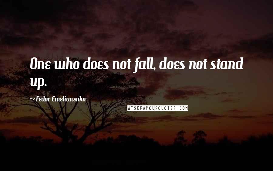 Fedor Emelianenko Quotes: One who does not fall, does not stand up.