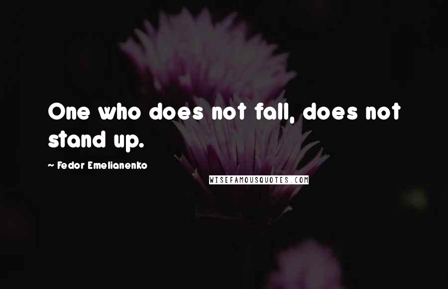 Fedor Emelianenko Quotes: One who does not fall, does not stand up.