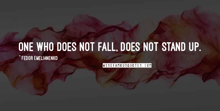 Fedor Emelianenko Quotes: One who does not fall, does not stand up.