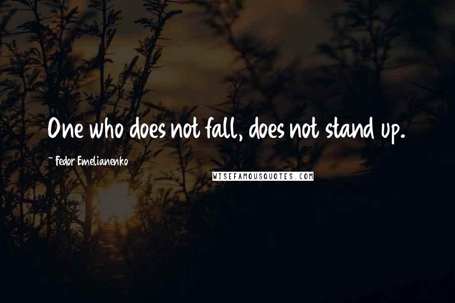 Fedor Emelianenko Quotes: One who does not fall, does not stand up.