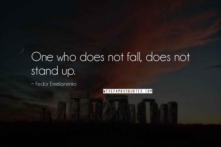 Fedor Emelianenko Quotes: One who does not fall, does not stand up.