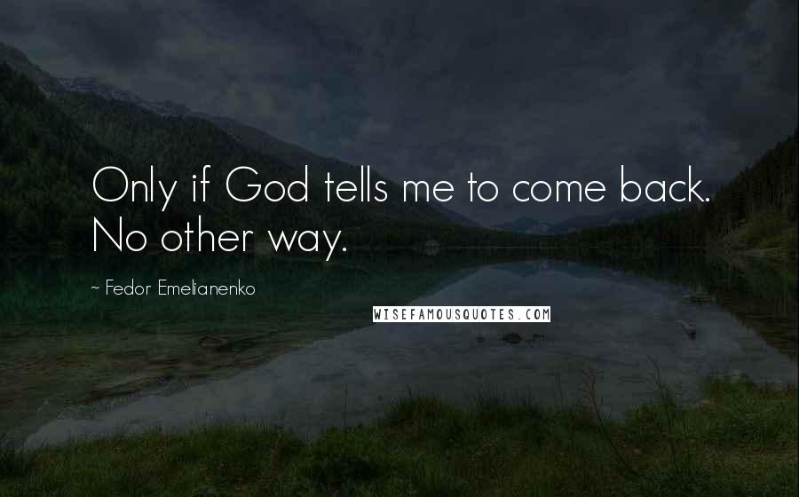 Fedor Emelianenko Quotes: Only if God tells me to come back. No other way.