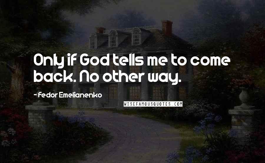 Fedor Emelianenko Quotes: Only if God tells me to come back. No other way.