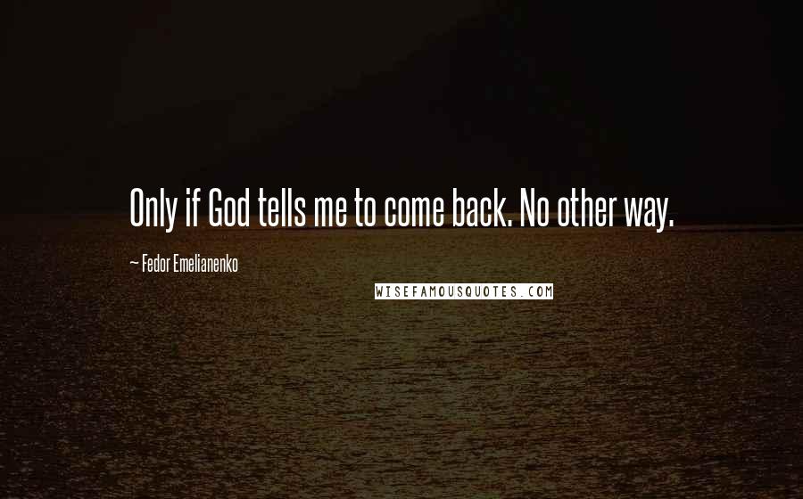 Fedor Emelianenko Quotes: Only if God tells me to come back. No other way.