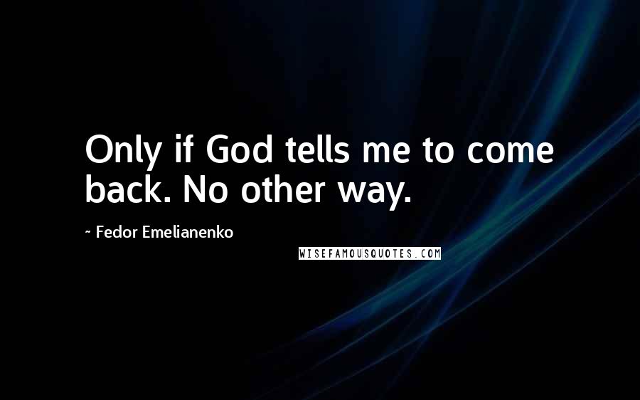 Fedor Emelianenko Quotes: Only if God tells me to come back. No other way.