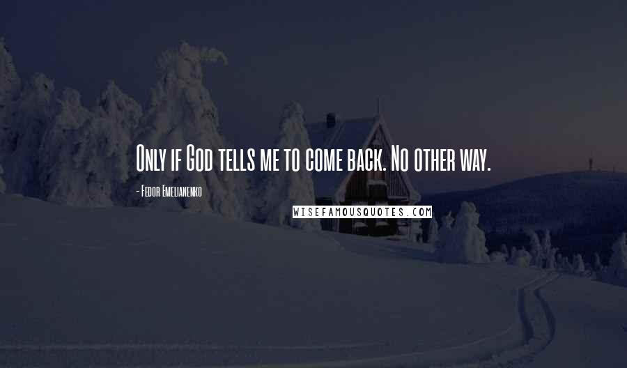 Fedor Emelianenko Quotes: Only if God tells me to come back. No other way.