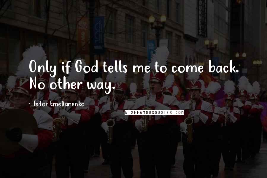 Fedor Emelianenko Quotes: Only if God tells me to come back. No other way.