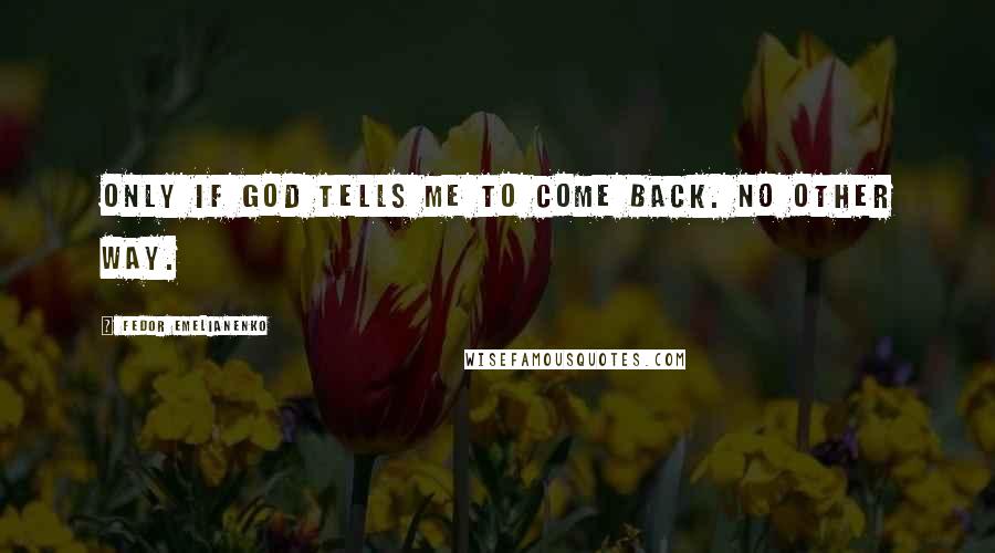 Fedor Emelianenko Quotes: Only if God tells me to come back. No other way.