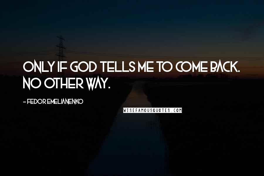 Fedor Emelianenko Quotes: Only if God tells me to come back. No other way.