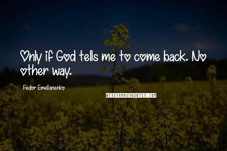 Fedor Emelianenko Quotes: Only if God tells me to come back. No other way.