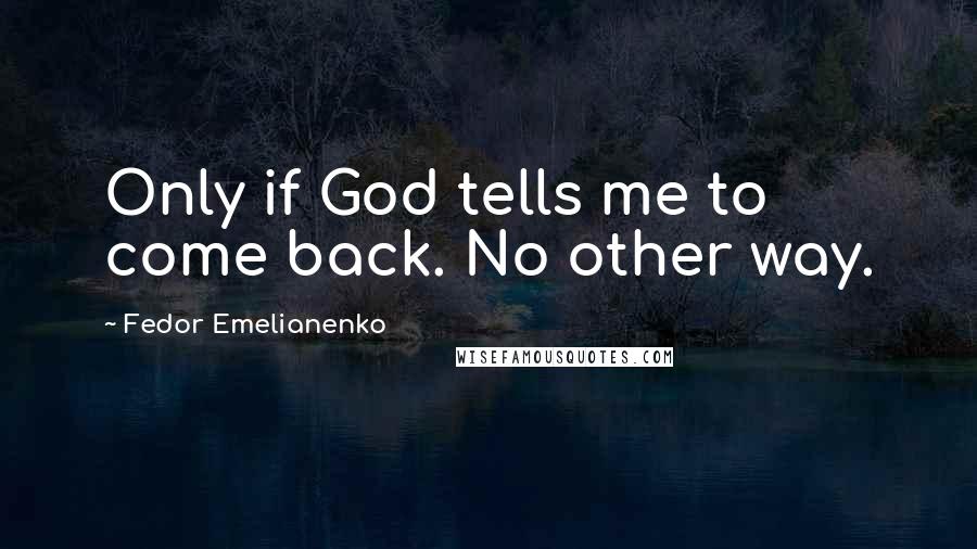 Fedor Emelianenko Quotes: Only if God tells me to come back. No other way.