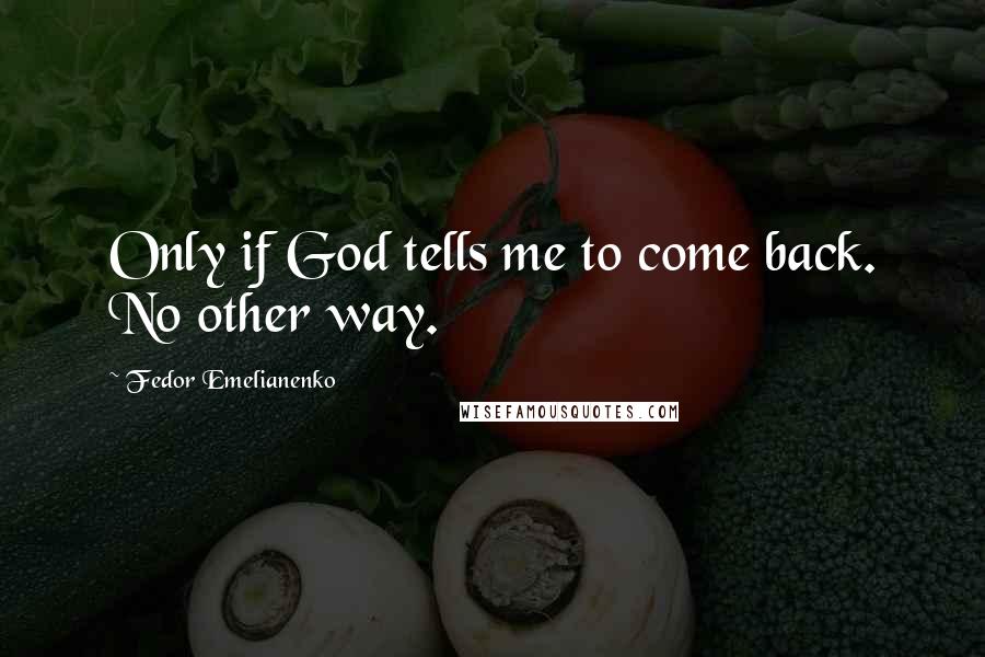 Fedor Emelianenko Quotes: Only if God tells me to come back. No other way.
