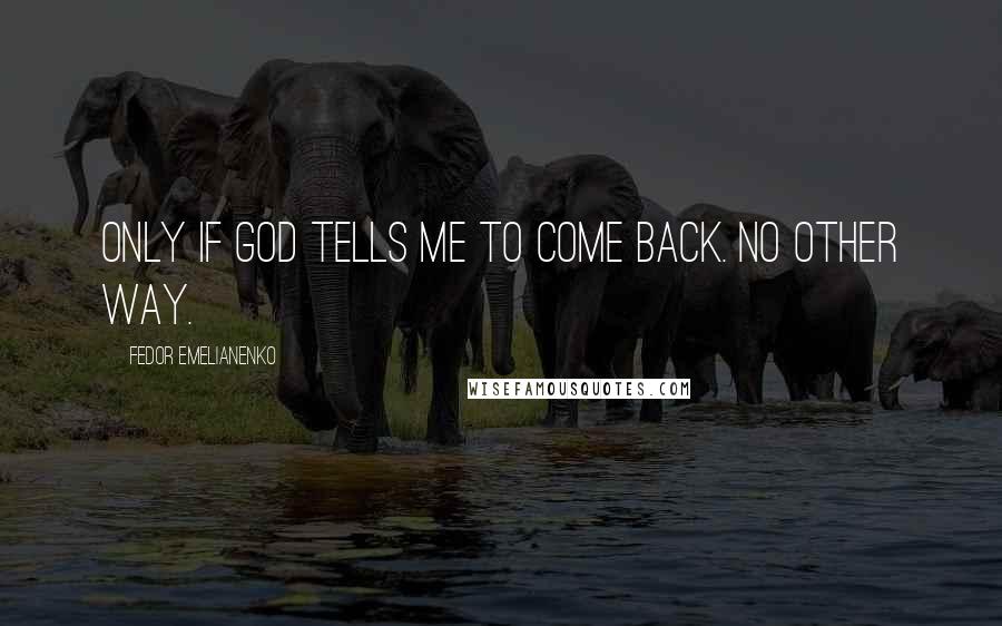 Fedor Emelianenko Quotes: Only if God tells me to come back. No other way.